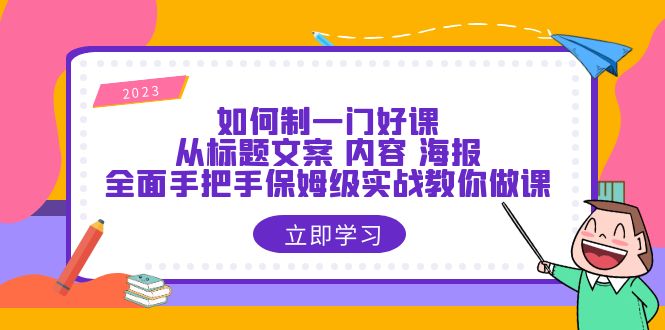 如何制一门·好课：从标题文案 内容 海报，全面手把手保姆级实战教你做课_酷乐网