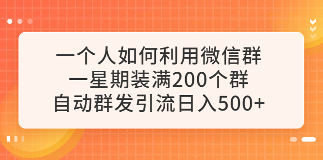 一个人如何利用微信群自动群发引流，一星期装满200个群，日入500+_酷乐网