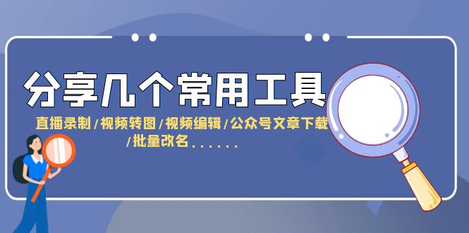 分享几个常用工具  直播录制/视频转图/视频编辑/公众号文章下载/改名……_酷乐网