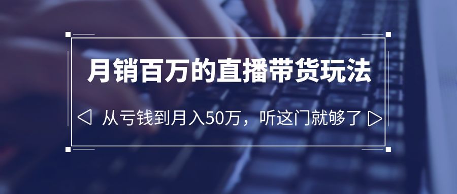 老板必学：月销-百万的直播带货玩法，从亏钱到月入50万，听这门就够了_酷乐网