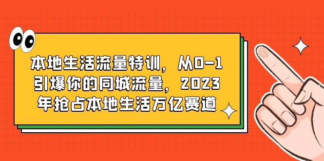 本地生活流量特训，从0-1引爆你的同城流量，2023年抢占本地生活万亿赛道_酷乐网