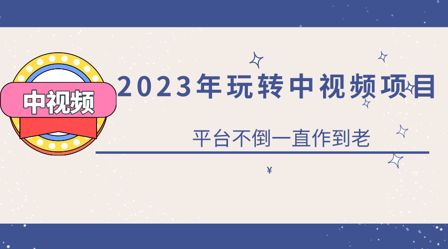 2023一心0基础玩转中视频项目：平台不倒，一直做到老_酷乐网