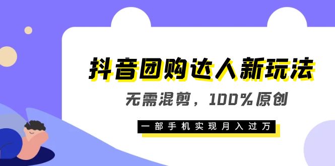 抖音团购达人新玩法，无需混剪，100%原创，一部手机实现月入过万_酷乐网