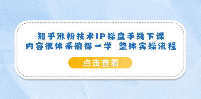 知乎涨粉技术IP操盘手线下课，内容很体系值得一学  整体实操流程！_酷乐网