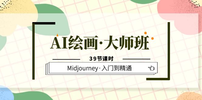 AI绘画·大师班，Midjourney·入门到精通（39节课时）_酷乐网