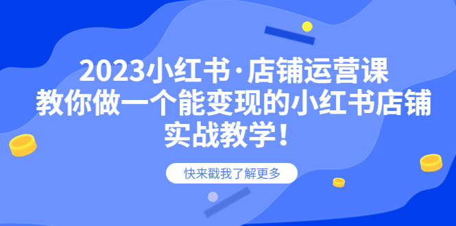 2023小红书·店铺运营课，教你做一个能变现的小红书店铺，20节-实战教学_酷乐网