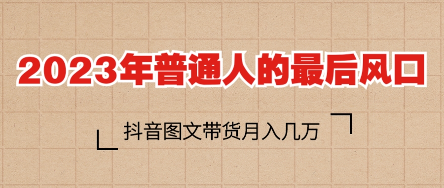 2023普通人的最后风口，抖音图文带货月入几万+_酷乐网