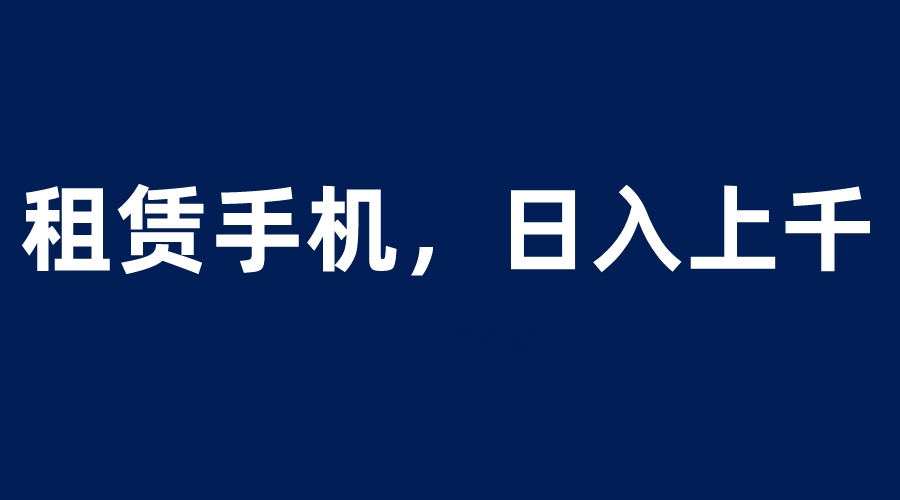 租赁手机蓝海项目，轻松到日入上千，小白0成本直接上手_酷乐网