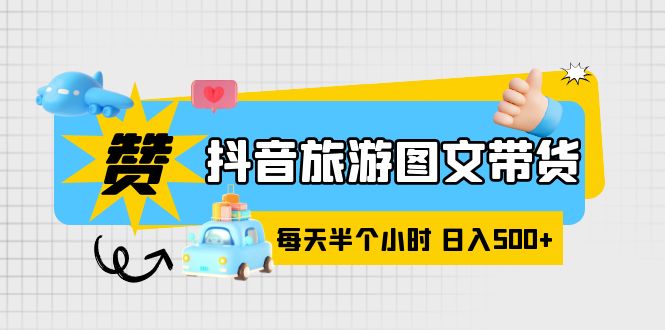 抖音旅游图文带货，零门槛，操作简单，每天半个小时，日入500+_酷乐网