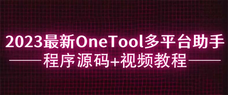 2023最新OneTool多平台助手程序源码+视频教程_酷乐网