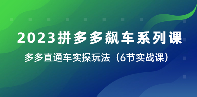 2023拼多多飙车系列课，多多直通车实操玩法（6节实战课）_酷乐网