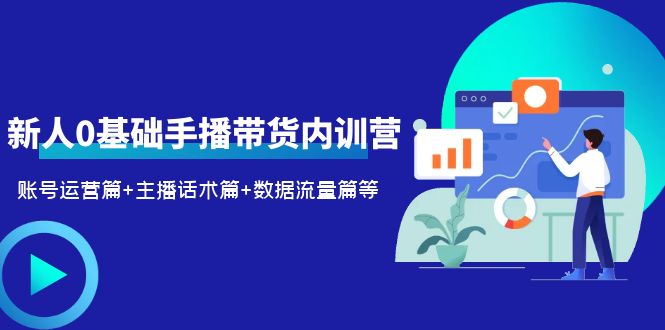 2023新人0基础手播带货内训营：账号运营篇+主播话术篇+数据流量篇等_酷乐网