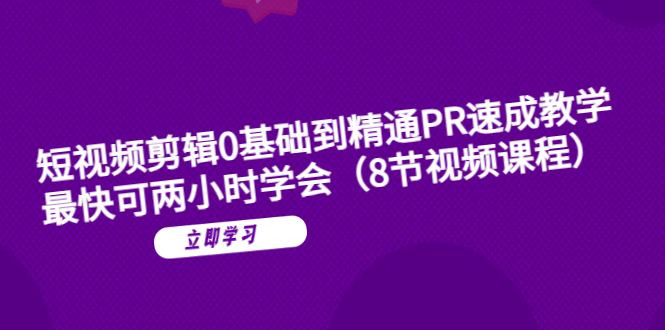 短视频剪辑0基础到精通PR速成教学：最快可两小时学会（8节视频课程）_酷乐网