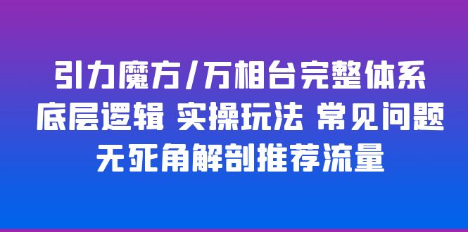 引力魔方/万相台完整体系 底层逻辑 实操玩法 常见问题 无死角解剖推荐流量_酷乐网