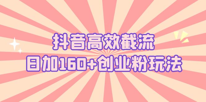 抖音高效截流日加160+创业粉玩法：详细操作实战演示！_酷乐网