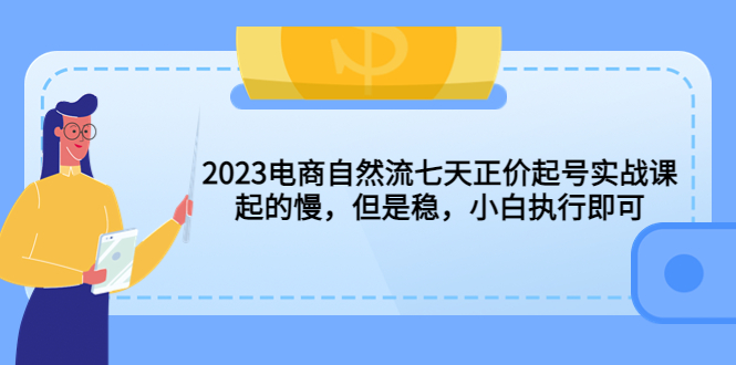 2023电商自然流七天正价起号实战课：起的慢，但是稳，小白执行即可！_酷乐网