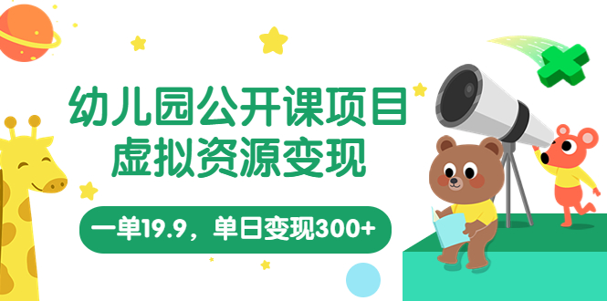 幼儿园公开课项目，虚拟资源变现，一单19.9，单日变现300+（教程+资料）_酷乐网