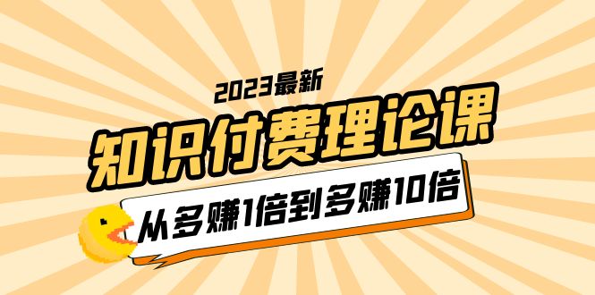 2023知识付费理论课，从多赚1倍到多赚10倍（10节视频课）_酷乐网