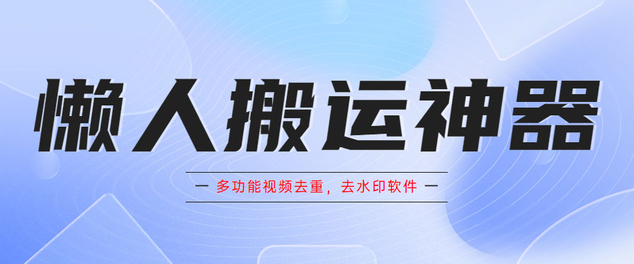 懒人搬运神器，多功能视频去重，去水印软件手机版app_酷乐网