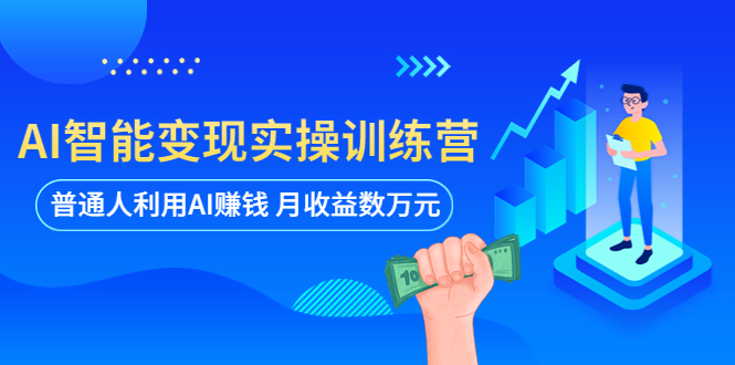 AI智能变现实操训练营：普通人利用AI赚钱 月收益数万元（全套课程+文档）_酷乐网