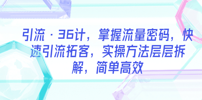 引流·36计，掌握流量密码，快速引流拓客，实操方法层层拆解，简单高效_酷乐网