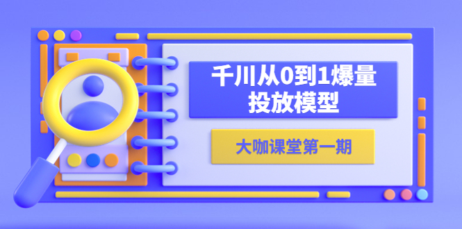 蝉妈妈-大咖课堂第一期，千川从0到1爆量投放模型（23节视频课）_酷乐网