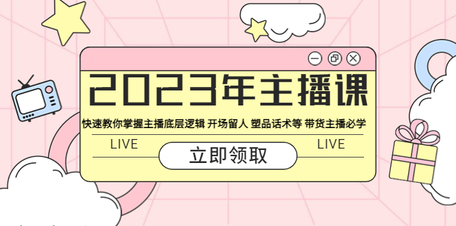 2023年主播课 快速教你掌握主播底层逻辑 开场留人 塑品话术等 带货主播必学_酷乐网