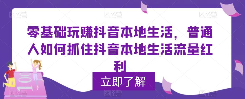 0基础玩赚抖音同城本地生活，普通人如何抓住抖音本地生活流量红利_酷乐网