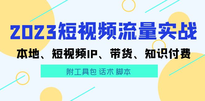 2023短视频流量实战 本地、短视频IP、带货、知识付费（附工具包 话术 脚本)_酷乐网