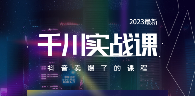2023最新千川实操课，抖音卖爆了的课程（20节视频课）_酷乐网