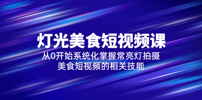 2023灯光-美食短视频课，从0开始系统化掌握常亮灯拍摄美食短视频的相关技能_酷乐网