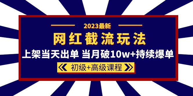 2023网红·同款截流玩法【初级+高级课程】上架当天出单 当月破10w+持续爆单_酷乐网