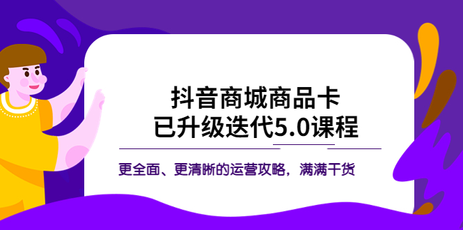 抖音商城商品卡·已升级迭代5.0课程：更全面、更清晰的运营攻略，满满干货_酷乐网