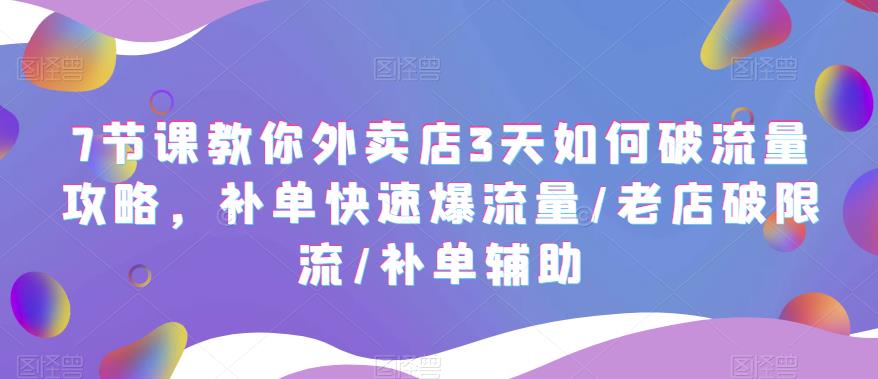 7节课教你外卖店3天如何破流量攻略，补单快速爆流量/老店破限流/补单辅助_酷乐网