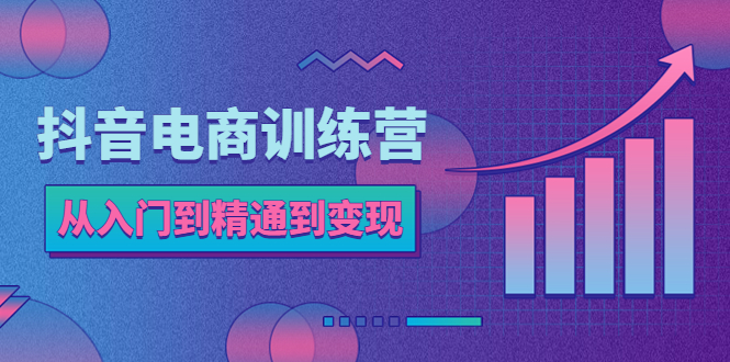 抖音电商训练营：从入门到精通，从账号定位到流量变现，抖店运营实操_酷乐网