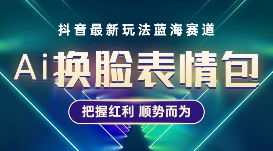 抖音AI换脸表情包小程序变现最新玩法，单条视频变现1万+普通人也能轻松玩转_酷乐网