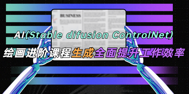 AI（stable difusion ControlNet）绘画进阶课程 办公场景 全面提升工作效率_酷乐网