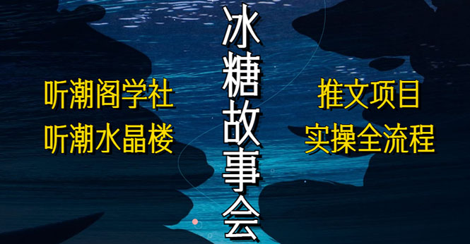 抖音冰糖故事会项目实操，小说推文项目实操全流程，简单粗暴！_酷乐网