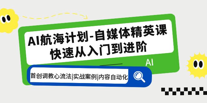 AI航海计划-自媒体精英课 入门到进阶 首创调教心流法|实战案例|内容自动化_酷乐网