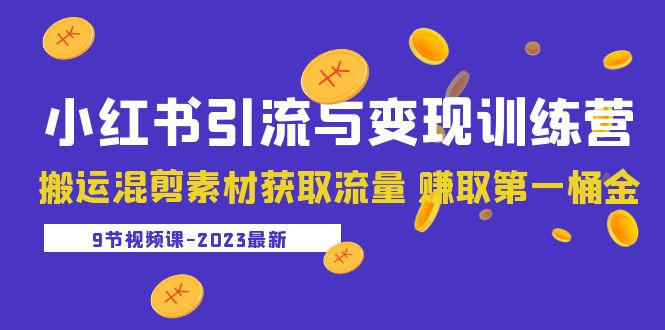 2023小红书引流与变现训练营：搬运混剪素材获取流量 赚取第一桶金（9节课）_酷乐网