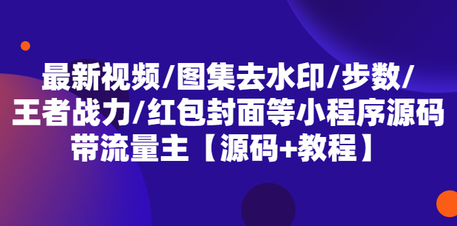 最新视频/图集去水印/步数/王者战力/红包封面等 带流量主(小程序源码+教程)_酷乐网