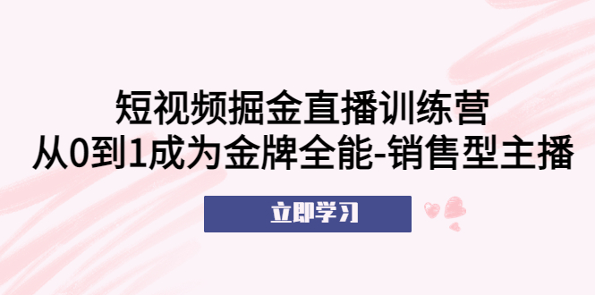 短视频掘金直播训练营：从0到1成为金牌全能-销售型主播！_酷乐网