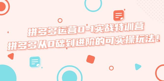 拼多多运营0-1实战特训营，拼多多从0础到进阶的可实操玩法！_酷乐网