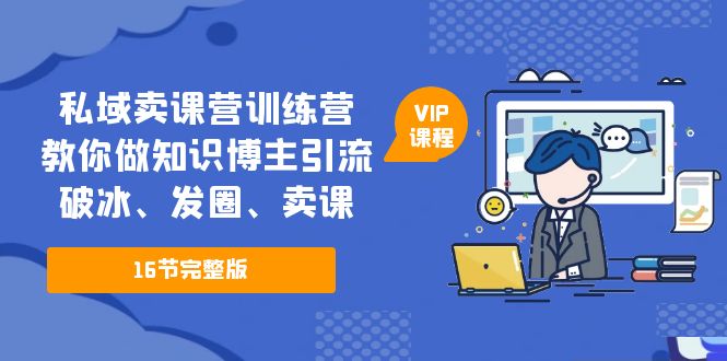 私域卖课营训练营：教你做知识博主引流、破冰、发圈、卖课（16节课完整版）_酷乐网