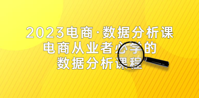 2023电商·数据分析课，电商·从业者必学的数据分析课程（42节课）_酷乐网