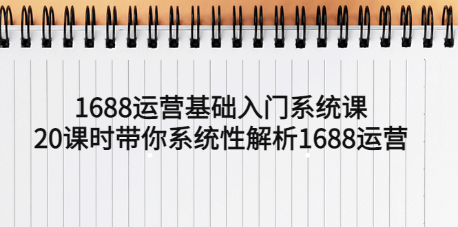 1688运营基础入门系统课，20课时带你系统性解析1688运营_酷乐网