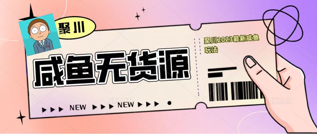 聚川2023闲鱼无货源最新经典玩法：基础认知+爆款闲鱼选品+快速找到货源_酷乐网