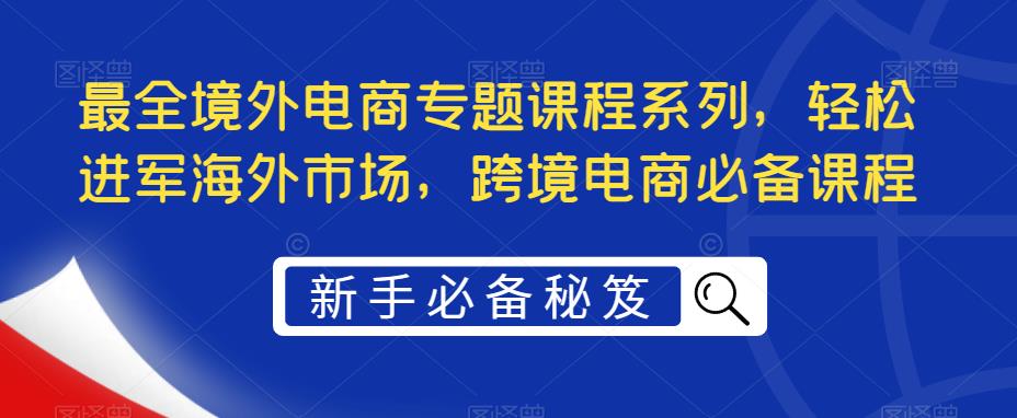 最全境外电商专题课程系列，轻松进军海外市场，跨境电商必备课程_酷乐网