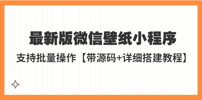 外面收费998最新版微信壁纸小程序搭建教程，支持批量操作【带源码+教程】_酷乐网