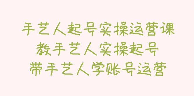 手艺人起号实操运营课，教手艺人实操起号，带手艺人学账号运营_酷乐网